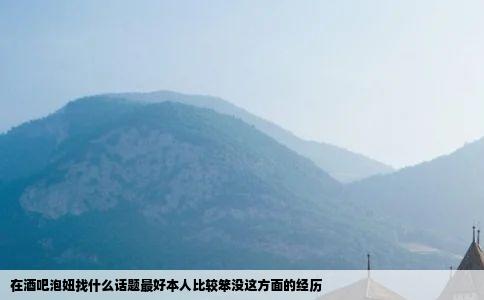 在酒吧泡妞找什么话题最好本人比较笨没这方面的经历