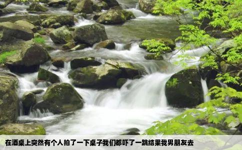 在酒桌上突然有个人拍了一下桌子我们都吓了一跳结果我男朋友去