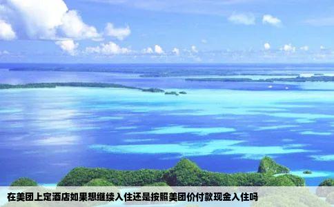 在美团上定酒店如果想继续入住还是按照美团价付款现金入住吗