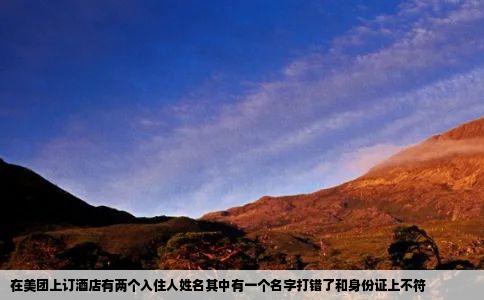 在美团上订酒店有两个入住人姓名其中有一个名字打错了和身份证上不符