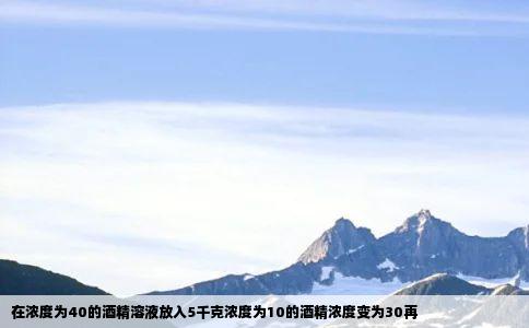 在浓度为40的酒精溶液放入5千克浓度为10的酒精浓度变为30再