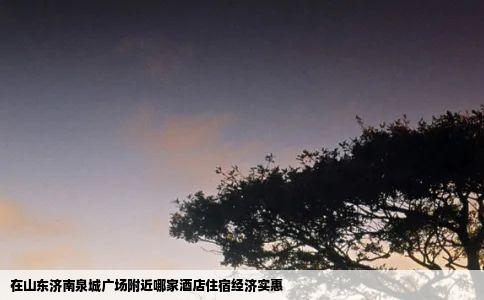 在山东济南泉城广场附近哪家酒店住宿经济实惠