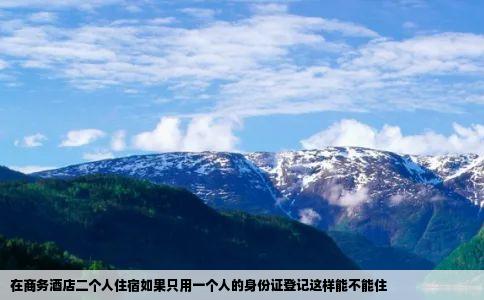 在商务酒店二个人住宿如果只用一个人的身份证登记这样能不能住