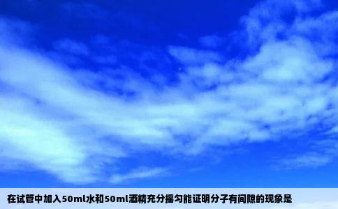 在试管中加入50ml水和50ml酒精充分摇匀能证明分子有间隙的现象是