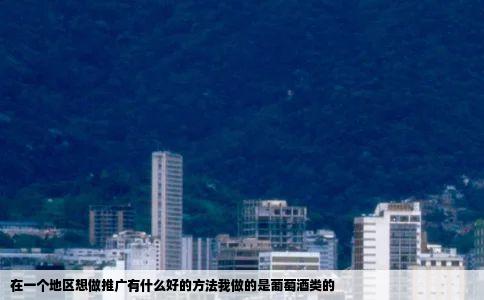在一个地区想做推广有什么好的方法我做的是葡萄酒类的