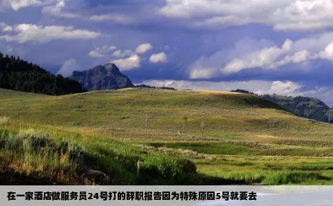 在一家酒店做服务员24号打的辞职报告因为特殊原因5号就要去