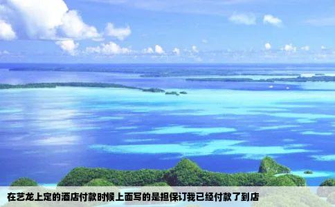 在艺龙上定的酒店付款时候上面写的是担保订我已经付款了到店