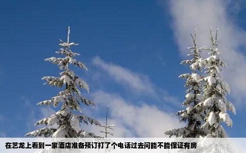 在艺龙上看到一家酒店准备预订打了个电话过去问能不能保证有房
