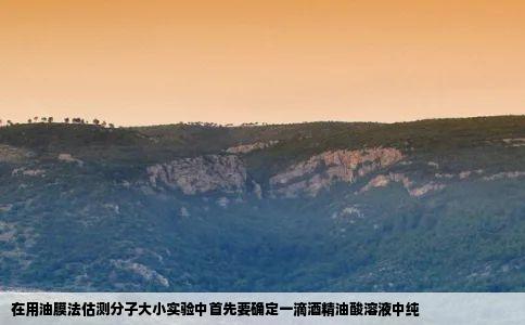 在用油膜法估测分子大小实验中首先要确定一滴酒精油酸溶液中纯