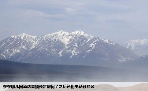 在在哪儿网酒店直销预定房间了之后还用电话预约么