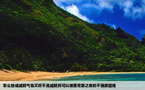 怎么快速减肥气色又好不是减肥药可以接受花茶之类的不强度锻炼