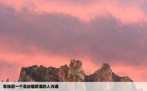 怎样和一个喜欢喝醉酒的人沟通