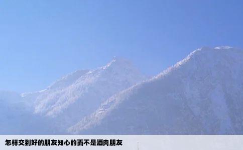 怎样交到好的朋友知心的而不是酒肉朋友