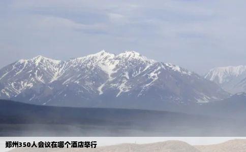 郑州350人会议在哪个酒店举行