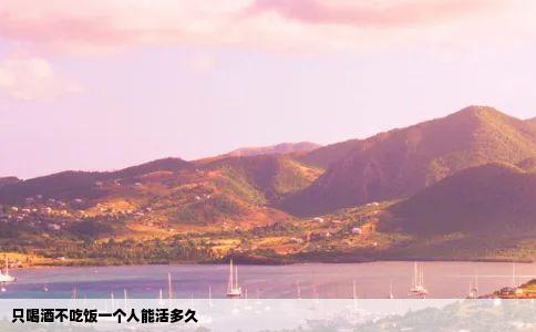 只喝酒不吃饭一个人能活多久