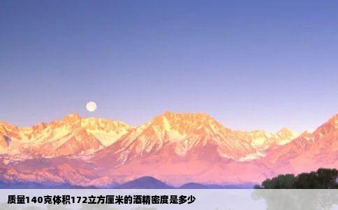 质量140克体积172立方厘米的酒精密度是多少