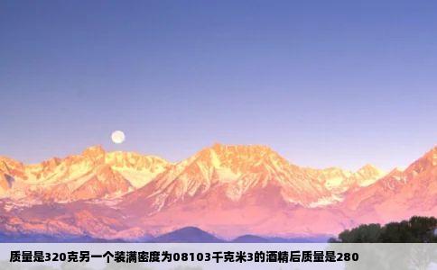 质量是320克另一个装满密度为08103千克米3的酒精后质量是280