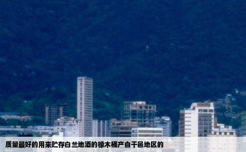 质量最好的用来贮存白兰地酒的橡木桶产自干邑地区的