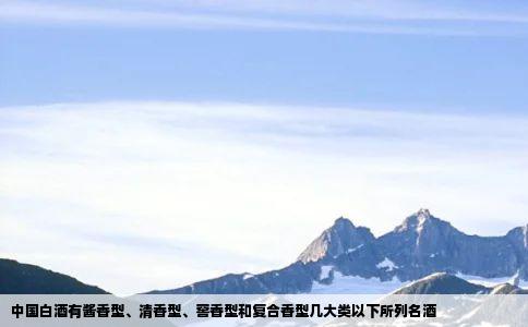中国白酒有酱香型、清香型、窖香型和复合香型几大类以下所列名酒