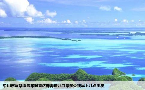 中山市富华酒店车站直达珠海拱北口岸多少钱早上几点出发