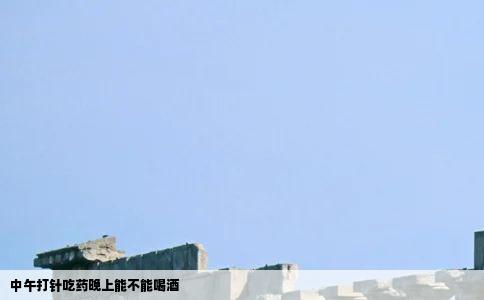 中午打针吃药晚上能不能喝酒