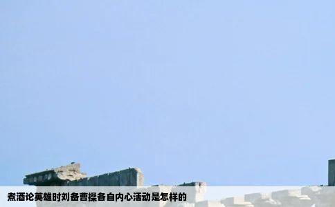 煮酒论英雄时刘备曹操各自内心活动是怎样的