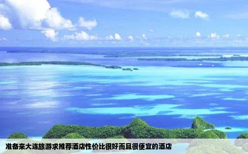 准备来大连旅游求推荐酒店性价比很好而且很便宜的酒店