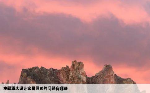主题酒店设计容易忽略的问题有哪些