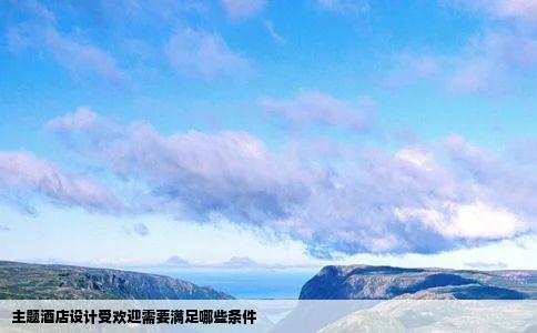 主题酒店设计受欢迎需要满足哪些条件