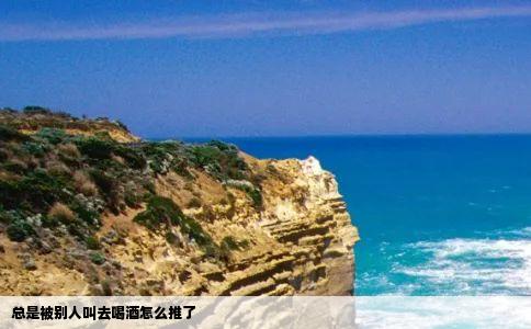 总是被别人叫去喝酒怎么推了