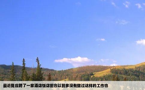 最近我应聘了一家酒店饭店前台以前多没有做过这样的工作也