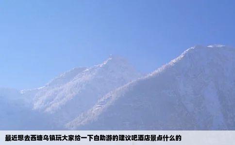 最近想去西塘乌镇玩大家给一下自助游的建议吧酒店景点什么的