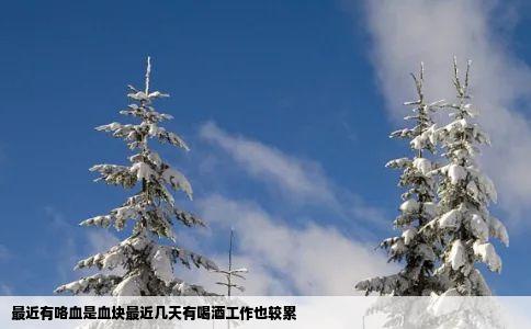 最近有咯血是血块最近几天有喝酒工作也较累