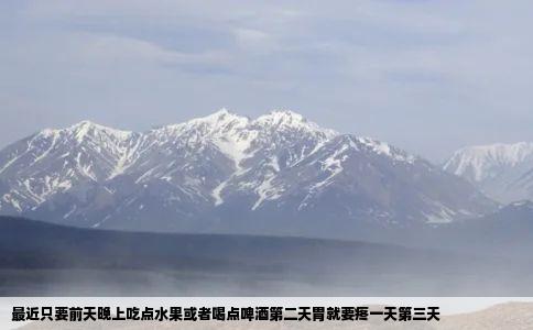 最近只要前天晚上吃点水果或者喝点啤酒第二天胃就要疼一天第三天