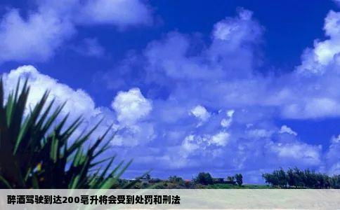 醉酒驾驶到达200毫升将会受到处罚和刑法