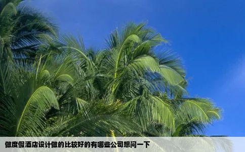 做度假酒店设计做的比较好的有哪些公司想问一下