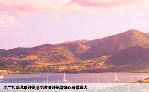 坐广九直通车到香港坐地铁到荃湾如心海景酒店